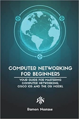 کتاب Computer Networking for Beginners: Your Guide for Mastering Computer Networking, Cisco IOS and the OSI Model (Computer Networking Series)