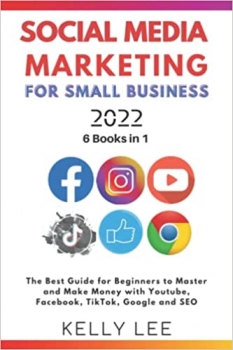 کتاب SOCIAL MEDIA MARKETING FOR SMALL BUSINESS 2022 6 BOOKS IN 1: The Best Guide for Beginners to Master and Make Money with Youtube, Facebook, TikTok, Google and SEO