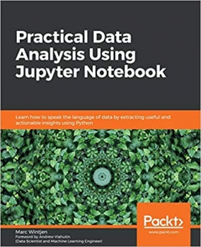کتاب Practical Data Analysis Using Jupyter Notebook: Learn how to speak the language of data by extracting useful and actionable insights using Python