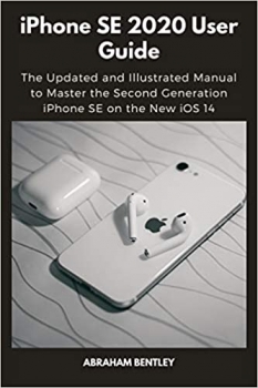 کتاب iPhone SE 2020 User Guide: The Updated and Illustrated Manual to Master the Second Generation iPhone SE on the New iOS 14