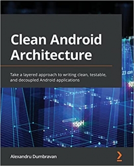 کتاب Clean Android Architecture: Take a layered approach to writing clean, testable, and decoupled Android applications