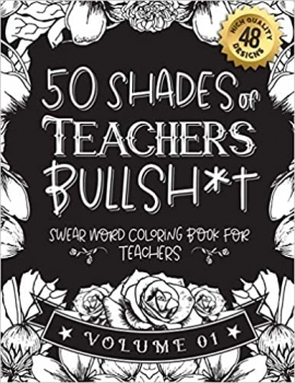 کتاب 50 Shades of Teachers Bullsh*t: Swear Word Coloring Book For Teachers: Funny gag gift for Teachers w/ humorous cusses & snarky sayings Teachers want ... & patterns for working adult relaxation
