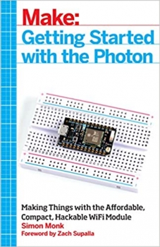 کتاب Getting Started with the Photon: Making Things with the Affordable, Compact, Hackable WiFi Module (Make: Technology on Your Time)