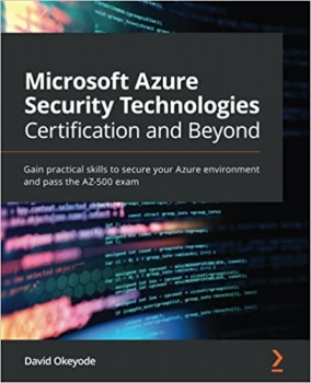 کتاب Microsoft Azure Security Technologies Certification and Beyond: Gain practical skills to secure your Azure environment and pass the AZ-500 exam