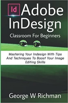  کتاب Adobe Indesign Classroom For Beginners: Mastering Your Indesign With Tips And Techniques To Boost Your Image Editing Skill.