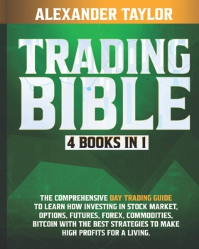 Trading Bible: 4 Books In 1: Day Trading Guide to Learn How Investing in Stock Market, Options, Futures, Forex, Commodities, Bitcoin With The Best Strategies to Make High Profits for a Living.