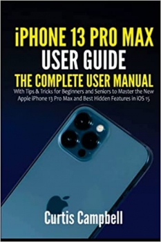 کتاب iPhone 13 Pro Max User Guide: The Complete User Manual with Tips & Tricks for Beginners and Seniors to Master the New Apple iPhone 13 Pro Max and Best Hidden Features in iOS 15