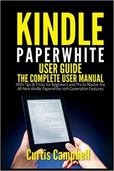 کتاب Kindle Paperwhite User Guide: The Complete User Manual with Tips & Tricks for Beginners and Pro to Master the All-New Kindle Paperwhite 10th Generation Features