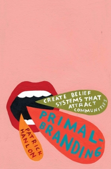 Primalbranding: Create Belief Systems that Attract Communities May