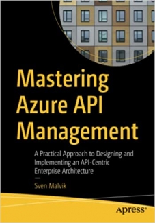 کتاب Mastering Azure API Management: A Practical Approach to Designing and Implementing an API-Centric Enterprise Architecture