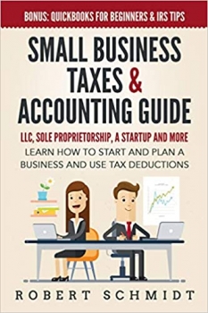 کتاب Small Business Taxes & Accounting Guide: LLC, Sole Proprietorship, a Startup and more - Learn How to Start and Plan a Business and Use Tax Deductions - Bonus: Quickbooks for Beginners & IRS Tips