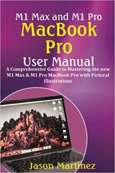 کتاب M1 Max and M1 Pro MacBook Pro User Manual: A Comprehensive Guide to Mastering the new M1 Max & M1 Pro MacBook Pro with Pictorial illustrations