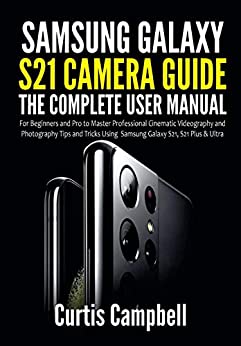 کتاب Samsung Galaxy S21 Camera Guide: The Complete User Manual for Beginners and Pro to Master Professional Cinematic Videography and Photography Tips and Tricks Using Samsung Galaxy S21, S21 Plus & Ultra