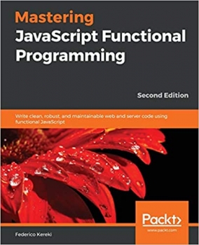 کتاب Mastering JavaScript Functional Programming: Write clean, robust, and maintainable web and server code using functional JavaScript, 2nd Edition