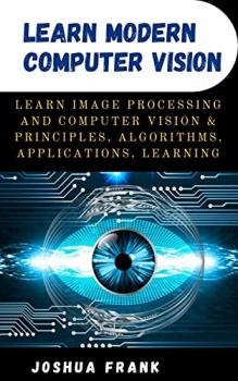 کتاب Learn Modern Computer Vision : Learn Image Processing and Computer Vision & Principles, Algorithms, Applications, Learning