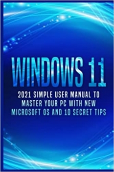 کتاب Windows 11: 2021 Simple User Manual to Master Your PC with New Microsoft OS and 10 Secret 