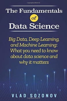 کتاب The Fundamentals of Data Science: Big Data, Deep Learning, and Machine Learning: What you need to know about data science and why it matters Paperback – November 21, 2019