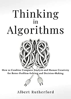 جلد معمولی سیاه و سفید_کتاب Thinking in Algorithms: How to Combine Computer Analysis and Human Creativity for Better Problem-Solving and Decision-Making (Strategic Thinking Skills Book 2)