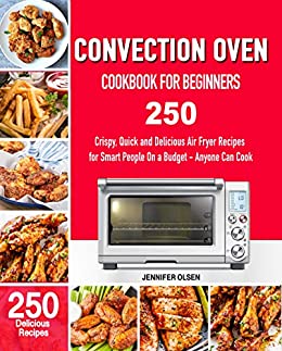 کتاب CONVECTION Oven Cookbook for Beginners: 250 Crispy, Quick and Delicious Convection Oven Recipes for Smart People On a Budget - Anyone Can Cook!