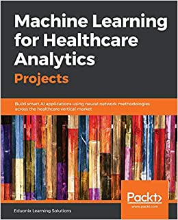 کتاب Machine Learning for Healthcare Analytics Projects: Build smart AI applications using neural network methodologies across the healthcare vertical market