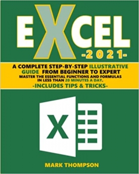 کتاب Excel 2021: A Complete Step-by-Step Illustrative Guide from Beginner to Expert. Master the Essential Functions and Formulas in Less Than 20 Minutes a Day. Includes Tips & Tricks
