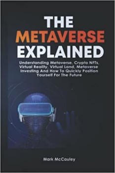 کتاب The Metaverse Explained: Understanding Metaverse, Crypto NFTs, Virtual Reality, Virtual Land, Metaverse Investing And How to Quickly Position Yourself For The Future 