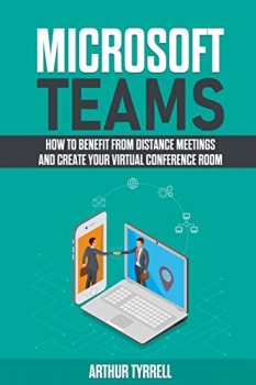 کتاب Microsoft Teams: How to Benefit From Distance Meetings and Create Your Virtual Conference Room