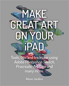  کتاب Make Great Art on Your iPad: Tools, tips and tricks for using Adobe Photoshop Sketch, Procreate, ArtRage and many more