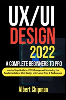 کتاب UX/UI Design 2022: A Complete Beginners to Pro Step by Step Guide to UX/UI Design and Mastering the Fundamentals of Web Design with Latest Tips & Techniques