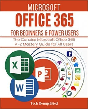 کتاب MICROSOFT OFFICE 365 FOR BEGINNERS & POWER USERS 2021: The Concise Microsoft Office 365 A-Z Mastery Guide for All Users