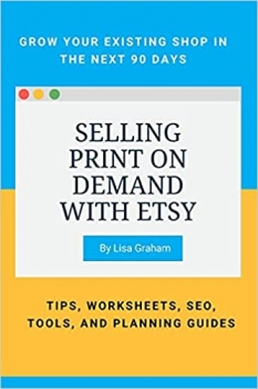 کتاب Selling Print on Demand with Etsy: GROW YOUR EXISTING SHOP IN THE NEXT 90 DAYS - TIPS, WORKSHEETS, SEO, TOOLS, AND PLANNING GUIDES