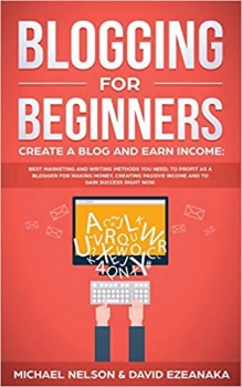 کتاب Blogging for Beginners Create a Blog and Earn Income: Best Marketing and Writing Methods You NEED; to Profit as a Blogger for Making Money, Creating Passive Income and to Gain Success RIGHT NOW.
