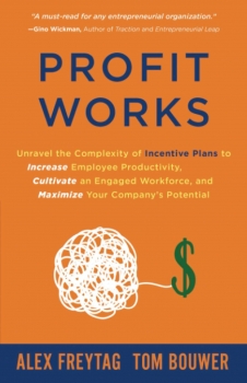 Profit Works: Unravel the Complexity of Incentive Plans to Increase Employee Productivity, Cultivate an Engaged Workforce, and Maximize Your Company’s Potential