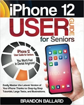 کتابiPhone 12 User Guide for Seniors: Easily Master the Latest Version of Your iPhone Thanks to Step-by-Step Tutorials, Large Texts, and Illustrations. You Won’t Feel in Denial Anymore! 