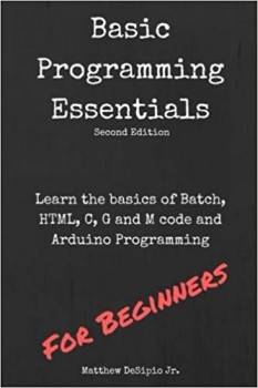 کتاب Basic Programming Essentials: Learn the Basics of Batch, HTML, C, G and M code and Arduino Programming