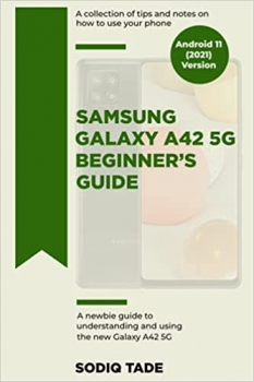 کتاب SAMSUNG GALAXY A42 5G BEGINNER'S GUIDE(Android 11, 2021 Version): A newbie guide to understanding and using the new Galaxy A42 5G