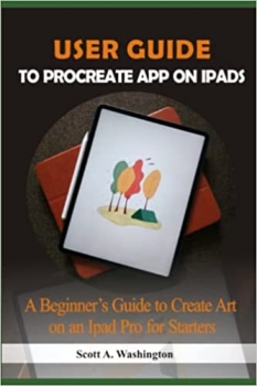 کتاب USER GUIDE TO PROCREATE APP ON IPADS: A Beginner’s Guide to Create Art on an iPad Pro for Starters