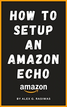 کتاب How to Setup an Amazon Echo: A complete and simple to follow guide on How to Setup your Amazon Echo in less than 5 minutes. (Amazon Mastery)