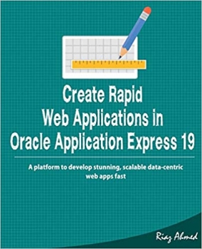 کتاب Create Rapid Web Application in Oracle Application Express 19: A platform to develop stunning, scalable data-centric web apps fast