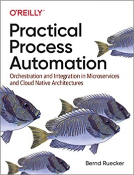 کتاب Practical Process Automation: Orchestration and Integration in Microservices and Cloud Native Architectures