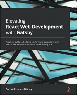 کتاب Elevating React Web Development with Gatsby: Practical guide to building performant, accessible, and interactive web apps with React and Gatsby.js 4