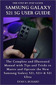 کتاب SAMSUNG GALAXY S21 5G USER GUIDE: The Complete and Illustrated Manual with Tips and Tricks to Master and Operate the New Samsung Galaxy S21, S21+ & S21 Ultra