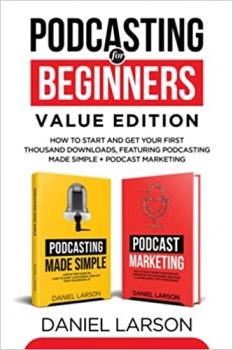 جلد سخت رنگی_کتاب Podcasting for Beginners Value Edition: How to Start and Get Your First Thousand Downloads, Featuring Podcasting Made Simple + Podcast Marketing