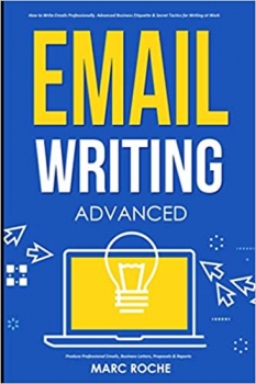 کتاب Email Writing: Advanced ©. How to Write Emails Professionally. Advanced Business Etiquette & Secret Tactics for Writing at Work. Produce Professional ... & Reports (Business English Originals)