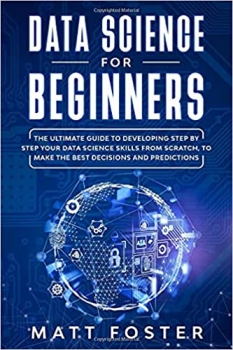 کتاب Data Science for Beginners: The Ultimate Guide to Developing Step by Step Your Data Science Skills from Scratch, to Make the Best Decisions and Predictions