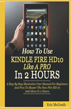 جلد سخت رنگی_کتاب How To Use Kindle Fire HD 10 Like A Pro In 2 Hours: A Step By Step Illustrative User Manual For Beginners And Pros To Master The New Fire HD 10 And Alexa In 2 Hours