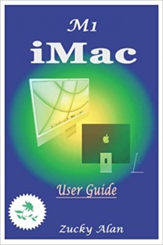 کتاب M1 iMAC USER GUIDE: The Ultimate Step By Step Technical Manual For Beginners And Seniors To Master Apple’s New 24-Inch iMac Model With Tips, And Shortcuts For Macos Big Sur 11 2021