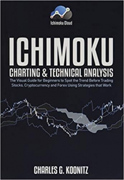 کتاب Ichimoku Charting & Technical Analysis: The Visual Guide for Beginners to Spot the Trend Before Trading Stocks, Cryptocurrency and Forex using Strategies that Work