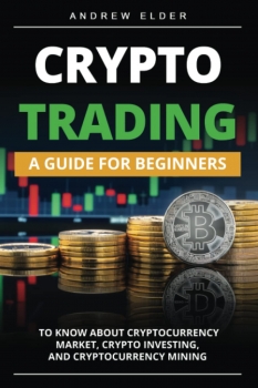 CRYPTO TRADING: A Guide for Beginners to Know About Cryptocurrency Market, Crypto Investing, and Cryptocurrency Mining (Day Trading) 