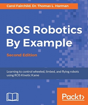 کتاب ROS Robotics By Example - Second Edition: Learning to control wheeled, limbed, and flying robots using ROS Kinetic Kame